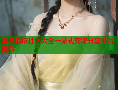 海角论坛社区大全一站式交流分享平台揭秘 第1张 海角论坛社区大全一站式交流分享平台揭秘 第1张