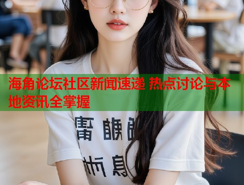 海角论坛社区新闻速递 热点讨论与本地资讯全掌握 第1张 海角论坛社区新闻速递 热点讨论与本地资讯全掌握 第1张