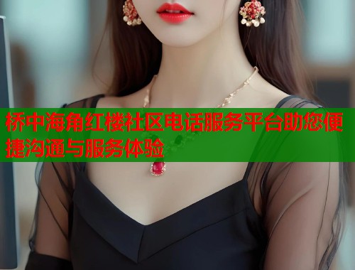 桥中海角红楼社区电话服务平台助您便捷沟通与服务体验 第1张 桥中海角红楼社区电话服务平台助您便捷沟通与服务体验 第1张