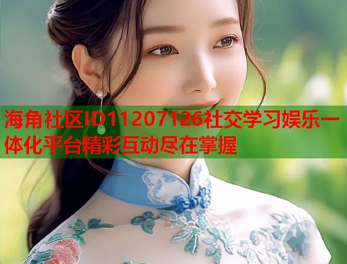 海角社区ID11207126社交学习娱乐一体化平台精彩互动尽在掌握  第1张