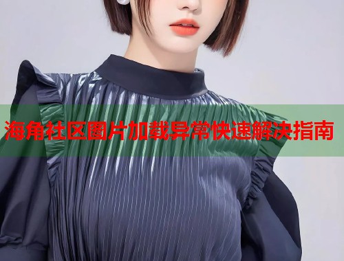 海角社区图片加载异常快速解决指南 第1张 海角社区图片加载异常快速解决指南 第1张