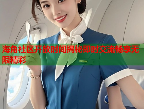 海角社区开放时间揭秘即时交流畅享无限精彩 第1张 海角社区开放时间揭秘即时交流畅享无限精彩 第1张