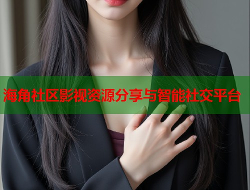 海角社区影视资源分享与智能社交平台 第2张 海角社区影视资源分享与智能社交平台 第2张