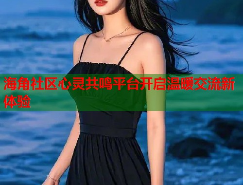 海角社区心灵共鸣平台开启温暖交流新体验 第1张 海角社区心灵共鸣平台开启温暖交流新体验 第1张
