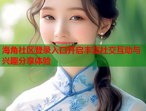 海角社区登录入口开启丰富社交互动与兴趣分享体验 第1张 海角社区登录入口开启丰富社交互动与兴趣分享体验 第1张