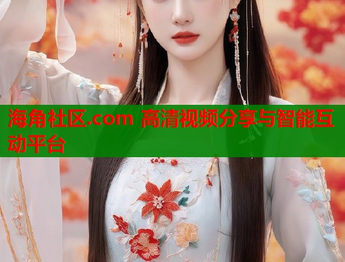 海角社区.com 高清视频分享与智能互动平台 第1张 海角社区.com 高清视频分享与智能互动平台 第1张