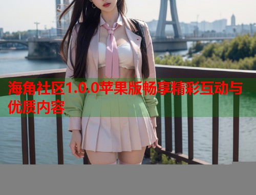 海角社区1.0.0苹果版畅享精彩互动与优质内容 第1张 海角社区1.0.0苹果版畅享精彩互动与优质内容 第1张
