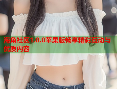 海角社区1.0.0苹果版畅享精彩互动与优质内容 第2张 海角社区1.0.0苹果版畅享精彩互动与优质内容 第2张