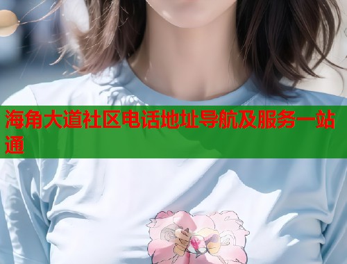 海角大道社区电话地址导航及服务一站通 第1张 海角大道社区电话地址导航及服务一站通 第1张