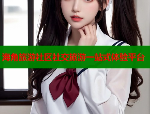 海角旅游社区社交旅游一站式体验平台 第1张 海角旅游社区社交旅游一站式体验平台 第1张