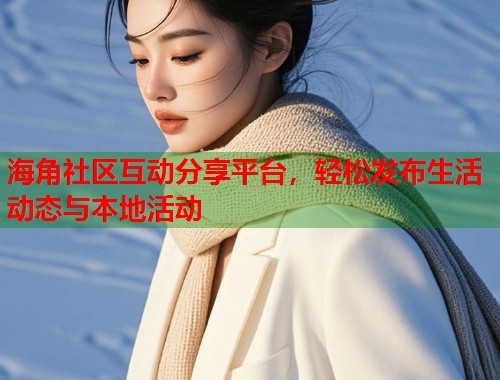 海角社区互动分享平台,轻松发布生活动态与本地活动 第2张 海角社区互动分享平台,轻松发布生活动态与本地活动 第2张