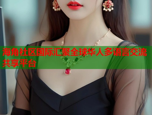 海角社区国际汇聚全球华人多语言交流共享平台  第1张