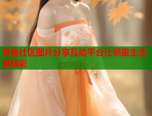 海角社区图片分享互动平台让邻里生活更精彩 第1张 海角社区图片分享互动平台让邻里生活更精彩 第1张