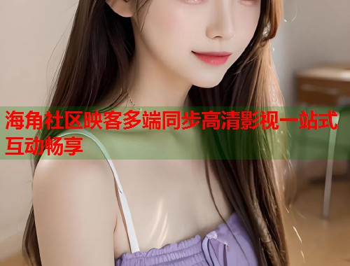 海角社区映客多端同步高清影视一站式互动畅享 第2张 海角社区映客多端同步高清影视一站式互动畅享 第2张