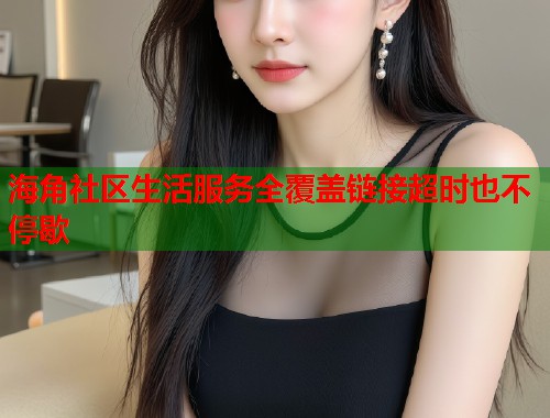 海角社区生活服务全覆盖链接超时也不停歇 第2张 海角社区生活服务全覆盖链接超时也不停歇 第2张