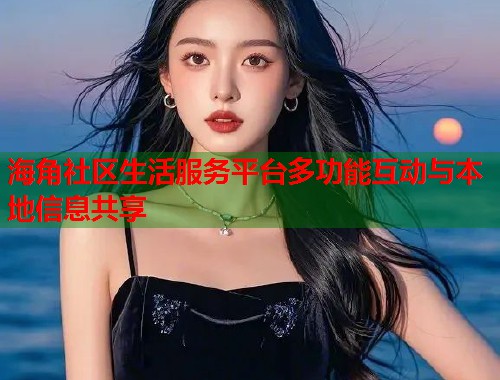 海角社区生活服务平台多功能互动与本地信息共享 第1张 海角社区生活服务平台多功能互动与本地信息共享 第1张