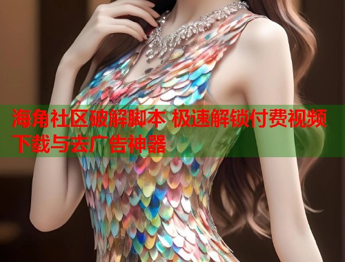 海角社区破解脚本 极速解锁付费视频下载与去广告神器 第1张 海角社区破解脚本 极速解锁付费视频下载与去广告神器 第1张