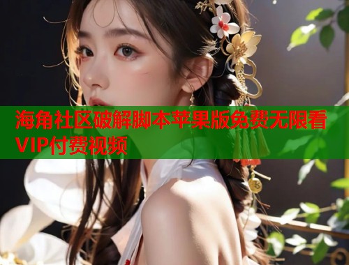 海角社区破解脚本苹果版免费无限看VIP付费视频 第1张 海角社区破解脚本苹果版免费无限看VIP付费视频 第1张