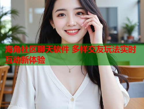 海角社区聊天软件 多样交友玩法实时互动新体验 第1张 海角社区聊天软件 多样交友玩法实时互动新体验 第1张