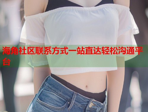 海角社区联系方式一站直达轻松沟通平台 第1张 海角社区联系方式一站直达轻松沟通平台 第1张