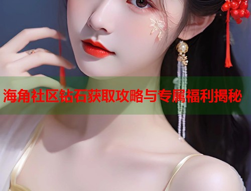 海角社区钻石获取攻略与专属福利揭秘 第1张 海角社区钻石获取攻略与专属福利揭秘 第1张