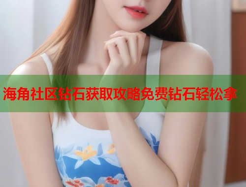 海角社区钻石获取攻略免费钻石轻松拿 第1张 海角社区钻石获取攻略免费钻石轻松拿 第1张