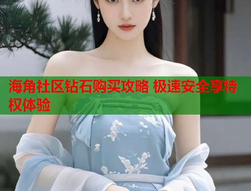 海角社区钻石购买攻略 极速安全享特权体验 第1张 海角社区钻石购买攻略 极速安全享特权体验 第1张