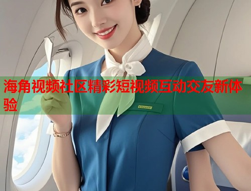 海角视频社区精彩短视频互动交友新体验 第2张 海角视频社区精彩短视频互动交友新体验 第2张