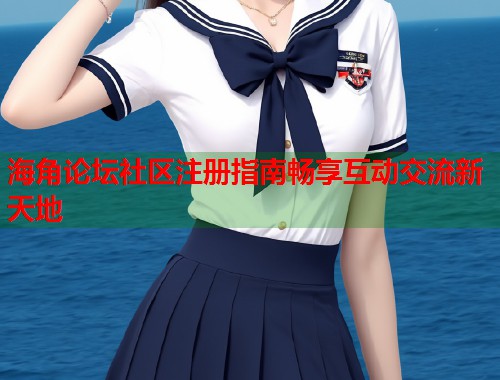 海角论坛社区注册指南畅享互动交流新天地 第1张 海角论坛社区注册指南畅享互动交流新天地 第1张