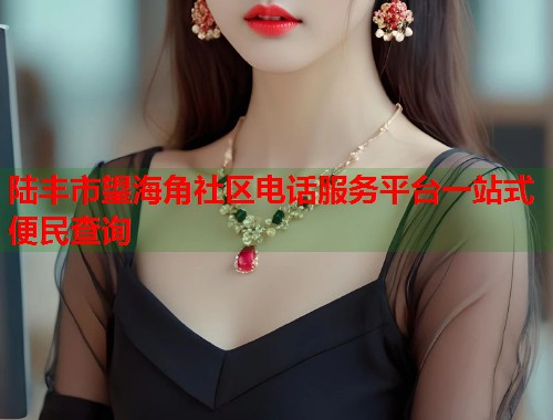 陆丰市望海角社区电话服务平台一站式便民查询 第1张 陆丰市望海角社区电话服务平台一站式便民查询 第1张