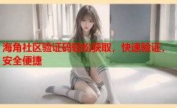 海角社区验证码轻松获取，快速验证，安全便捷