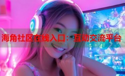 海角社区在线入口：互动交流平台