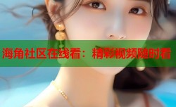 海角社区在线看：精彩视频随时看
