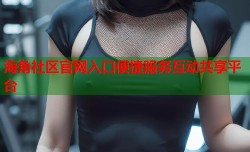 海角社区官网入口便捷服务互动共享平台