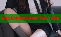 海角社区破解版网址极速下载入口揭秘
