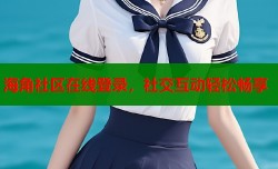 海角社区在线登录，社交互动轻松畅享