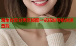 海角社区分类区域图一览精准导航快速查找