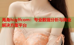 海角higffcom：专业数据分析与商业解决方案平台