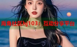 海角社区hj103：互动分享平台