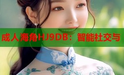 成人海角HJ9DB：智能社交与