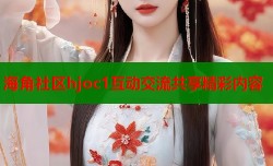 海角社区hjoc1互动交流共享精彩内容