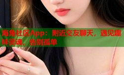 海角社区App：附近交友聊天，遇见趣味灵魂，告别孤单