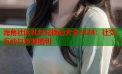 海角社区礼包兑换码大全2024：社交互动与资源福利