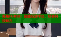 海角HJB5B：智能互动平台，尽享科技魅力