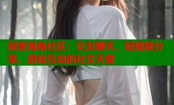 探索海角社区：交友聊天、短视频分享、游戏互动的社交天堂