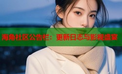 海角社区公告栏：更新日志与影视盛宴