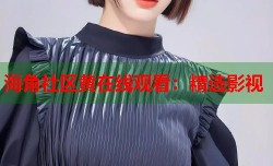 海角社区黄在线观看：精选影视