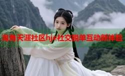海角天涯社区hje社交脱单互动新体验
