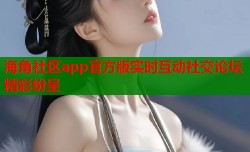 海角社区app官方版实时互动社交论坛精彩纷呈