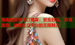 海角社区侄子订婚宴：聚集好友，共享美食，体验社交平台的无限魅力